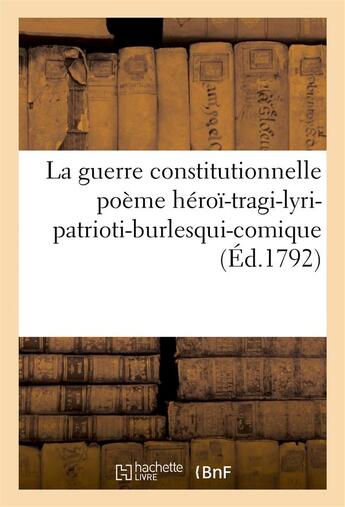 Couverture du livre « La guerre constitutionnelle poeme heroi-tragi-lyri-patrioti-burlesqui-comique (ed.1792) » de  aux éditions Hachette Bnf