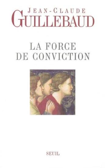 Couverture du livre « La force de conviction » de Jean-Claude Guillebaud aux éditions Seuil