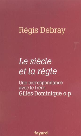 Couverture du livre « Le siècle et la règle. Une correspondance avec le frère Gilles-Dominique o.p. » de Regis Debray aux éditions Fayard