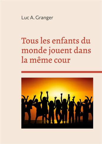 Couverture du livre « Tous les enfants du monde jouent dans la même cour : quelque part, un enfant rit et pleure... quelque part, un enfant vit et meurt... quelque part, un enfant joue et rêve... » de Granger Luc A. aux éditions Books On Demand