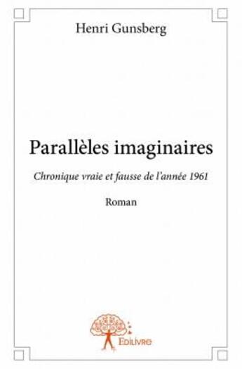 Couverture du livre « Paralleles imaginaires ; chronique vraie et fausse de l'année 1961 » de Henri Gunsberg aux éditions Edilivre