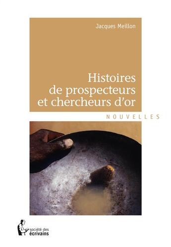 Couverture du livre « Histoires de prospecteurs et chercheurs d'or » de Jacques Meillon aux éditions Societe Des Ecrivains