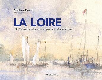 Couverture du livre « La Loire, de Nantes à Orléans sur les pas de William Turner » de Stephane Prevot aux éditions Magellan & Cie