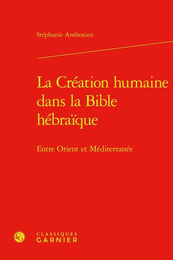 Couverture du livre « La Création humaine dans la Bible hébraïque : Entre Orient et Méditerranée » de Stephanie Anthonioz aux éditions Classiques Garnier