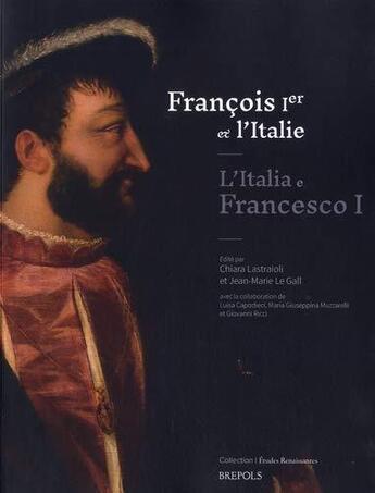 Couverture du livre « Études renaissantes T.25 ; François Ier et l'Italie / L'Italia e Francesco I ; échanges, influences, méfiances entre Moyen Âge et Renaissance / Scambi, influenze, diffidenze fra Medioevo e Rinascimento » de Jean-Marie Le Gall et Chiara Lastraioli aux éditions Brepols