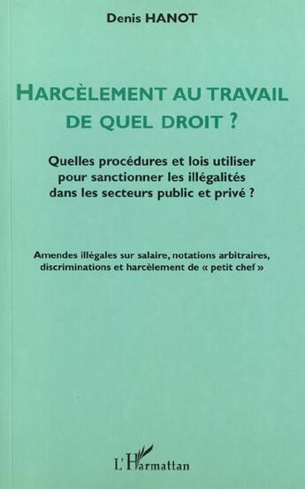 Couverture du livre « HARCÈLEMENT AU TRAVAIL DE QUEL DROIT ? : Quelles procédures et lois utiliser pour sanctionner les illégalités dans les secteurs public et privé ? » de Denis Hanot aux éditions L'harmattan