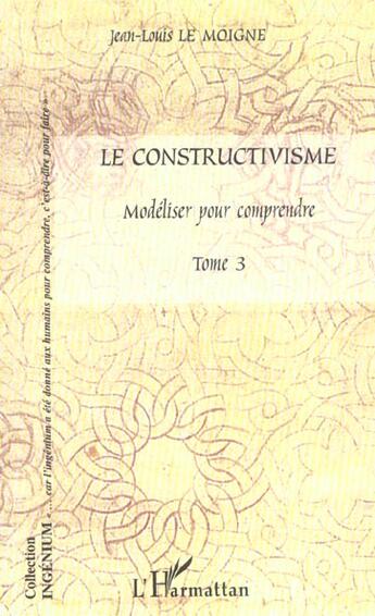 Couverture du livre « Le constructivisme - vol03 - tome iii - modeliser pour comprendre » de Jean-Louis Le Moigne aux éditions L'harmattan