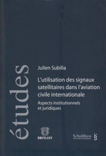 Couverture du livre « L'utlisation des signaux satellitaires dans l'aviation civile internationale ; aspects institutionnels et juridiques » de Subilia J. aux éditions Schulthess