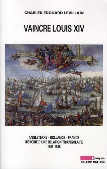 Couverture du livre « Vaincre Louis XIV ; Angleterre, Hollande, France ; histoire d'une relation triangulaire (1665-1688) » de Charles-Edouard Levillain aux éditions Champ Vallon