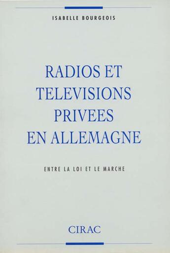 Couverture du livre « Radios et télévisions privées en allemagne ; entre la loi et le marché » de Isabelle Bourgeois aux éditions Cirac