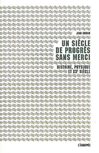 Couverture du livre « Un siècle de progrès sans merci ; histoire, physique et XX siècle » de Jean Druon aux éditions L'echappee