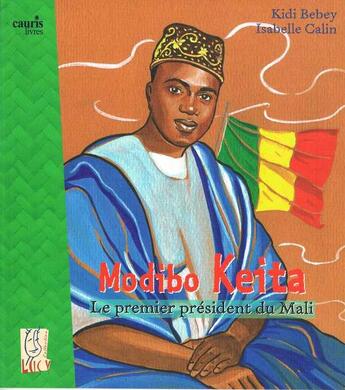 Couverture du livre « Modibo Keita, le premier président du Mali » de Kidi Bebey et Isabelle Calin aux éditions Cauris Livres