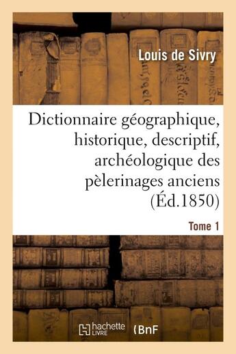 Couverture du livre « Dictionnaire geographique, historique, descriptif, archeologique. t. 1 a-m - des pelerinages anciens » de Sivry/Champagnac aux éditions Hachette Bnf