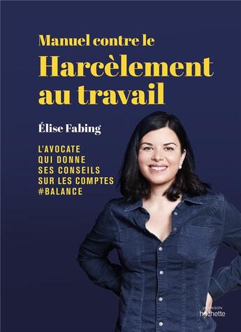 Couverture du livre « Manuel contre le harcèlement au travail : Elise Fabing, l'avocate qui donne ses conseils sur les comptes #balance » de Elise Fabing aux éditions Hachette Pratique