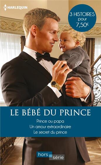 Couverture du livre « Le bebe du prince - prince ou papa - un amour extraordinaire - le secret du prince » de Morgan/Lennox/Monroe aux éditions Harlequin