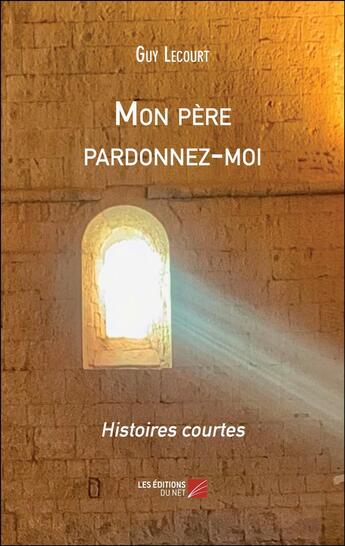 Couverture du livre « Mon père pardonnez-moi : Histoires courtes » de Guy Lecourt aux éditions Editions Du Net