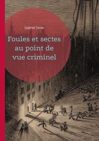 Couverture du livre « Foules et sectes au point de vue criminel : Une exploration sociologique des mécanismes de la criminalité collective » de Gabriel Tarde aux éditions Books On Demand