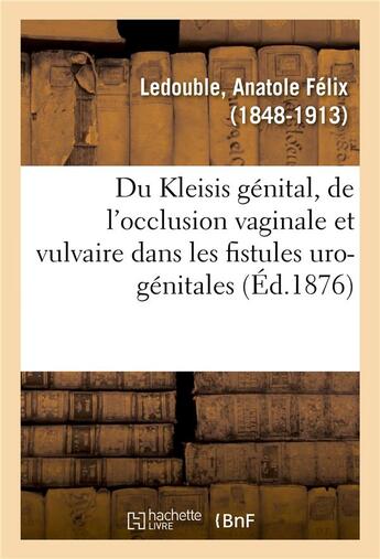 Couverture du livre « Du kleisis genital et principalement de l'occlusion vaginale - et vulvaire dans les fistules uro-gen » de Ledouble A F. aux éditions Hachette Bnf