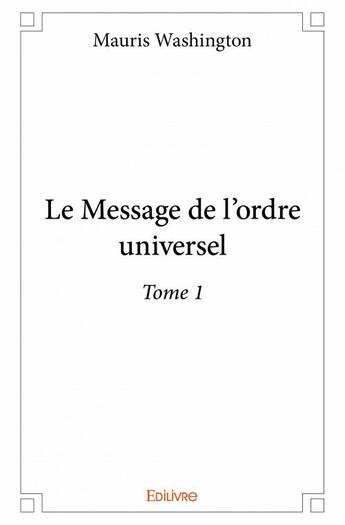 Couverture du livre « Le message de l'ordre universel t.1 » de Mauris Washington aux éditions Edilivre