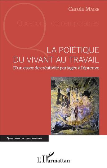 Couverture du livre « La poïétique du vivant au travail ; d'un essor de créativité partagée à l'épreuve » de Carole Maire aux éditions L'harmattan