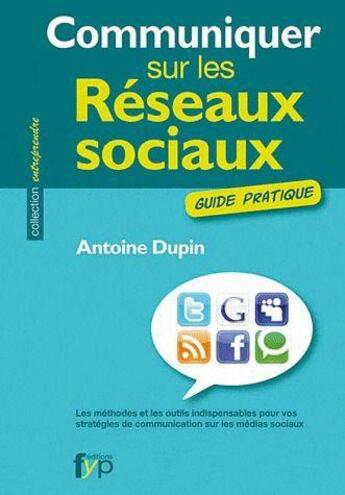 Couverture du livre « Communiquer sur les réseaux sociaux ; guide pratique » de Antoine Dupin aux éditions Fyp