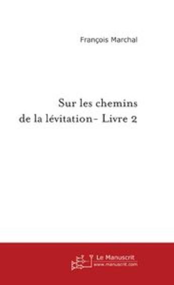 Couverture du livre « Sur les chemins de la lévitation Livre 2 » de Francois Marchal aux éditions Le Manuscrit