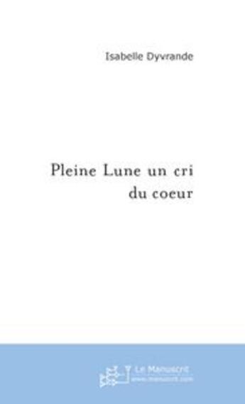 Couverture du livre « Pleine lune un cri du coeur » de Isabelle Dyvrande aux éditions Le Manuscrit