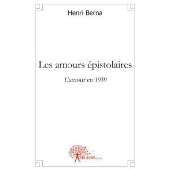 Couverture du livre « Les amours épistolaires ; l'amour en 1939 » de Henri Berna aux éditions Edilivre