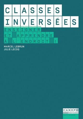 Couverture du livre « Classes inversées ; enseigner et apprendre à l'endroit ! » de Marcel Lebrun et Julie Lecoq et Catherine Becchetti-Bizot aux éditions Reseau Canope