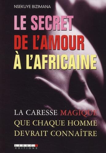 Couverture du livre « Le secret de l'amour à l'africaine ; la caresse magique que chaque homme devrait connaitre » de Nsekuye Bizimana aux éditions Leduc