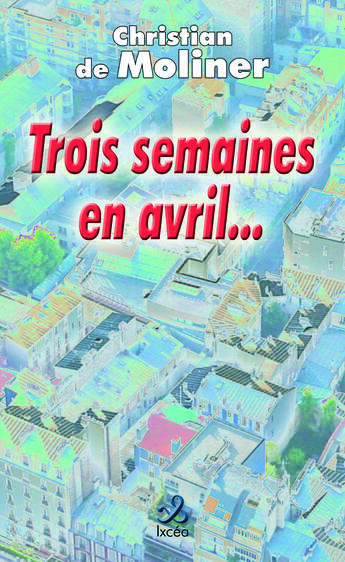 Couverture du livre « TROIS SEMAINES EN AVRIL ... » de Christian De Moliner aux éditions Ixcea