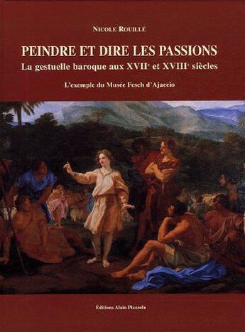 Couverture du livre « Peindre et dire les passions ; la gestuelle baroque aux XVIIe et XVIIe siècles ; l'exemple du musée Fesch d'Ajaccio » de Nicole Rouille aux éditions Alain Piazzola