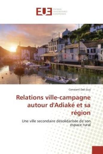 Couverture du livre « Relations ville-campagne autour d'adiake et sa region - une ville secondaire desolidarisee de son es » de Guy Constant aux éditions Editions Universitaires Europeennes