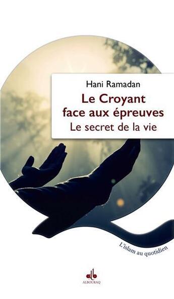 Couverture du livre « Le croyant face aux épreuves : Le secret de la vie » de Hani Ramadan aux éditions Albouraq