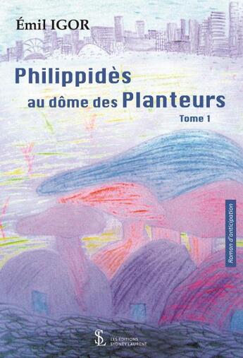 Couverture du livre « Philippides au dome des planteurs tome 1 » de Igor Emil aux éditions Sydney Laurent