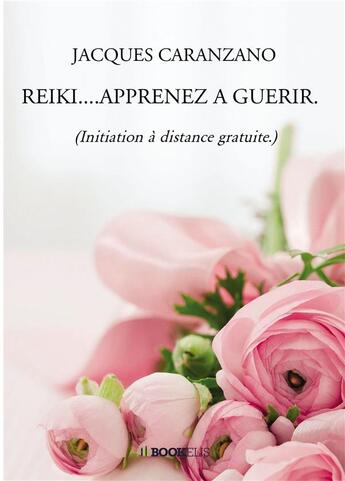 Couverture du livre « Reiki....apprenez à guérir. : (initiation à distance gratuite.) » de Jacques Caranzano aux éditions Bookelis