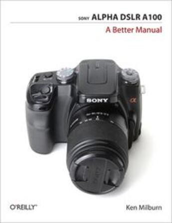 Couverture du livre « Sony Alpha DSLR A100: A Better Manual » de Ken Milburn aux éditions O Reilly