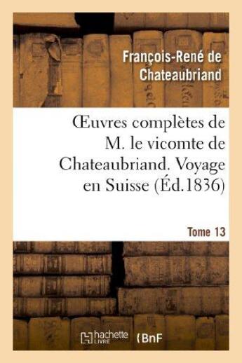 Couverture du livre « Oeuvres complètes de M. le vicomte de Chateaubriand Tome 13 ; voyage en Suisse » de Francois-Rene De Chateaubriand aux éditions Hachette Bnf