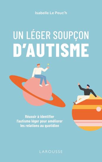 Couverture du livre « Un léger soupçon d'autisme : réussir à identifier l'autisme léger pour améliorer les relations au quotidien » de Isabelle Le Peuc'H aux éditions Larousse