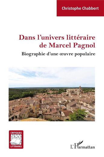 Couverture du livre « Dans l'univers littéraire de Marcel Pagnol : Biographie d'une oeuvre populaire » de Christophe Chabbert aux éditions L'harmattan