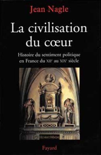 Couverture du livre « La civilisation du coeur - histoire du sentiment politique en france du xiie au xixe siecle » de Jean Nagle aux éditions Fayard