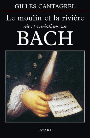 Couverture du livre « Le moulin et la riviere - air et variations sur bach » de Gilles Cantagrel aux éditions Fayard