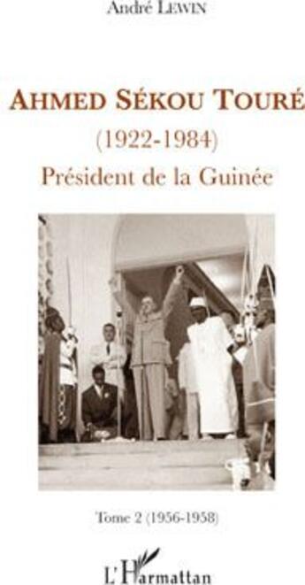 Couverture du livre « Ahmed Sékou Touré (1922-1984) président de la Guinée Tome 2 (1956-1958) » de Andre Lewin aux éditions L'harmattan