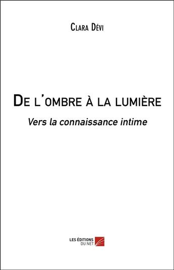 Couverture du livre « De l'ombre à la lumière ; vers la connaissance intime » de Clara Devi aux éditions Editions Du Net