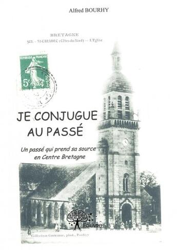 Couverture du livre « Je conjugue au passé ; un passé qui prend sa source en Centre Bretagne » de Alfred Bourhy aux éditions Edilivre