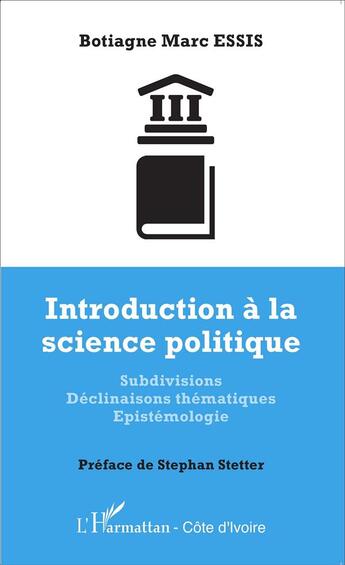 Couverture du livre « Introduction à la science politique ; subdivisions, déclinaisons thématiques épistémologie » de Botiagne Marc Essis aux éditions L'harmattan