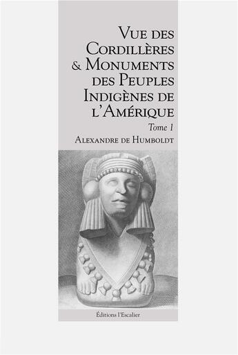 Couverture du livre « Vue des Cordillères et monuments des peuples indigènes de l'Amérique - Tome 1 » de Alexandre De Humboldt aux éditions L'escalier