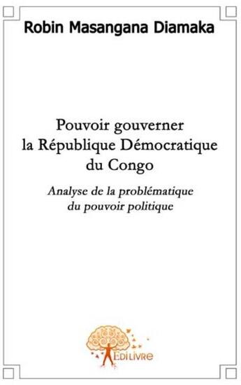 Couverture du livre « Pouvoir gouverner la République Démocratique du Congo ; analyse de la problématique du pouvoir politique » de Robin Masangana Diamaka aux éditions Edilivre