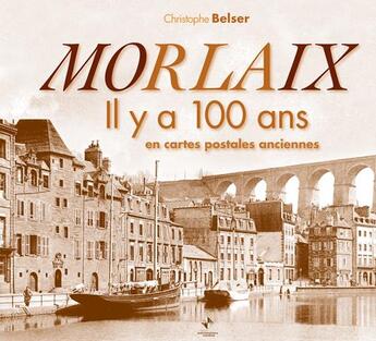 Couverture du livre « Morlaix il y a 100 ans en cartes postales anciennes » de Christophe Belser aux éditions Patrimoines & Medias