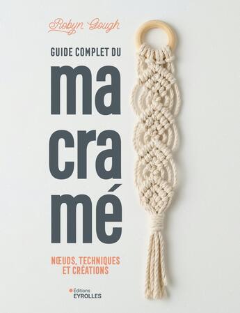 Couverture du livre « Guide complet du macramé : Noeuds, techniques et créations » de Robyn Gough aux éditions Eyrolles